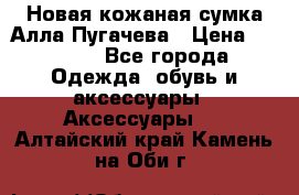 Новая кожаная сумка Алла Пугачева › Цена ­ 7 000 - Все города Одежда, обувь и аксессуары » Аксессуары   . Алтайский край,Камень-на-Оби г.